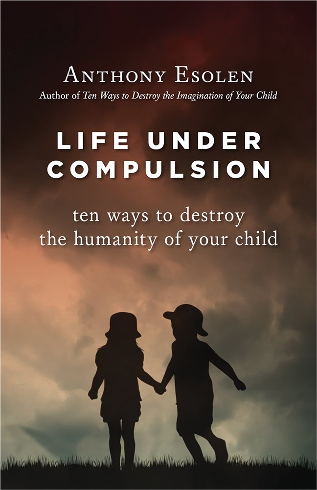 Life under compulsion : ten ways to destroy the humanity of your child